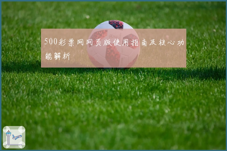 500彩票网网页版使用指南及核心功能解析