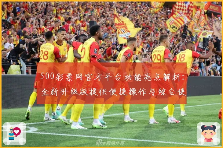 500彩票网官方平台功能亮点解析:全新升级版提供便捷操作与综合使用体验