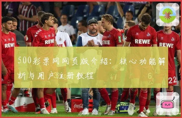 500彩票网网页版介绍:核心功能解析与用户注册教程