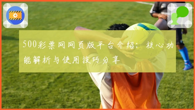500彩票网网页版平台介绍：核心功能解析与使用技巧分享