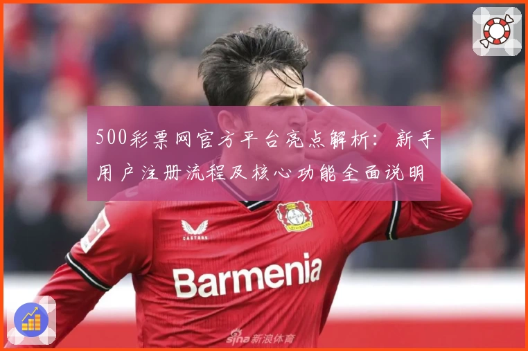 500彩票网官方平台亮点解析:新手用户注册流程及核心功能全面说明