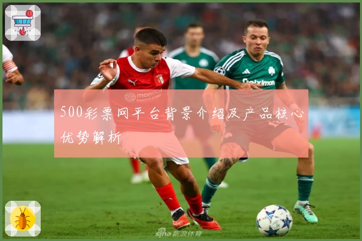 500彩票网平台背景介绍及产品核心优势解析