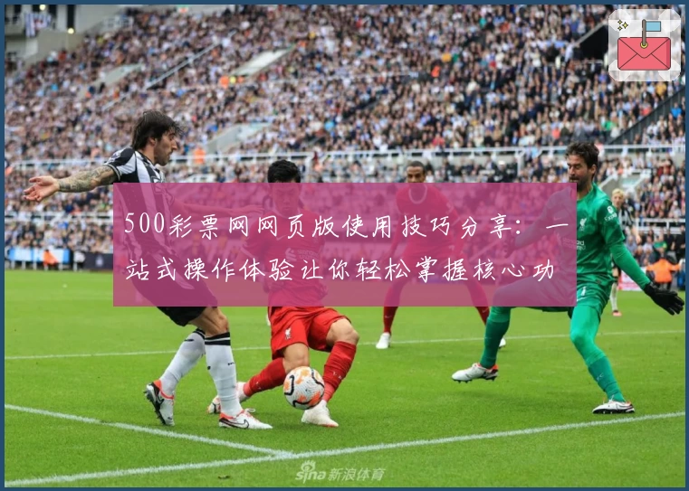 500彩票网网页版使用技巧分享：一站式操作体验让你轻松掌握核心功能