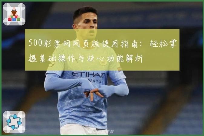 500彩票网网页版使用指南：轻松掌握基础操作与核心功能解析