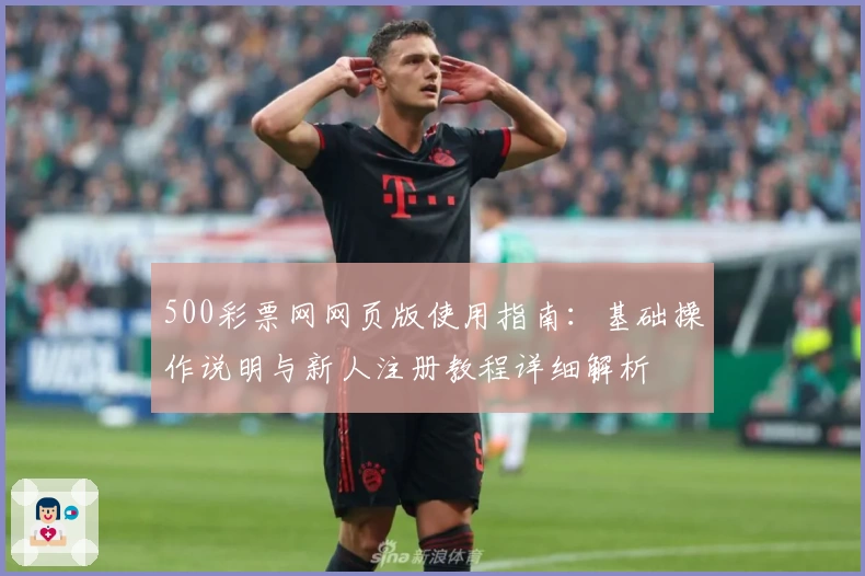 500彩票网网页版使用指南：基础操作说明与新人注册教程详细解析