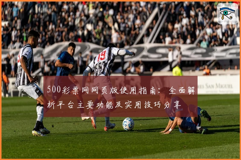 500彩票网网页版使用指南：全面解析平台主要功能及实用技巧分享