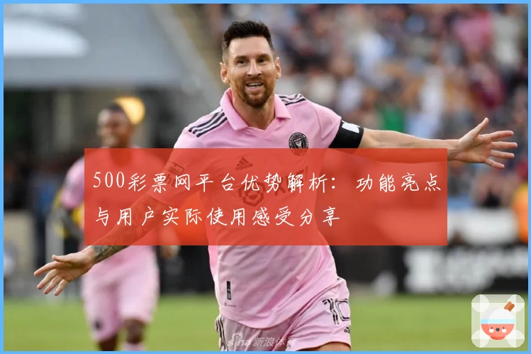 500彩票网平台优势解析：功能亮点与用户实际使用感受分享