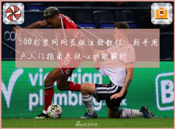 500彩票网网页版注册教程：新手用户入门指南及核心功能解析