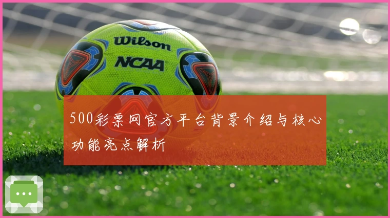 500彩票网官方平台背景介绍与核心功能亮点解析