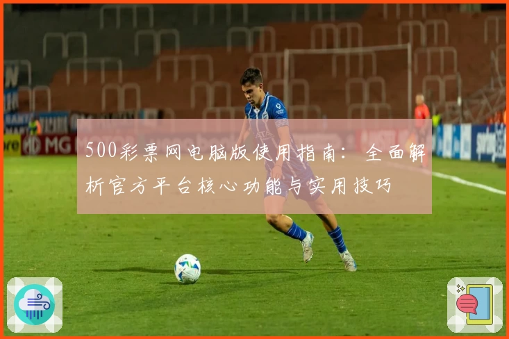 500彩票网电脑版使用指南：全面解析官方平台核心功能与实用技巧