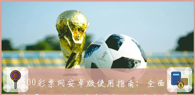 500彩票网安卓版使用指南：全面解析界面功能及用户体验，让购彩更轻松便捷