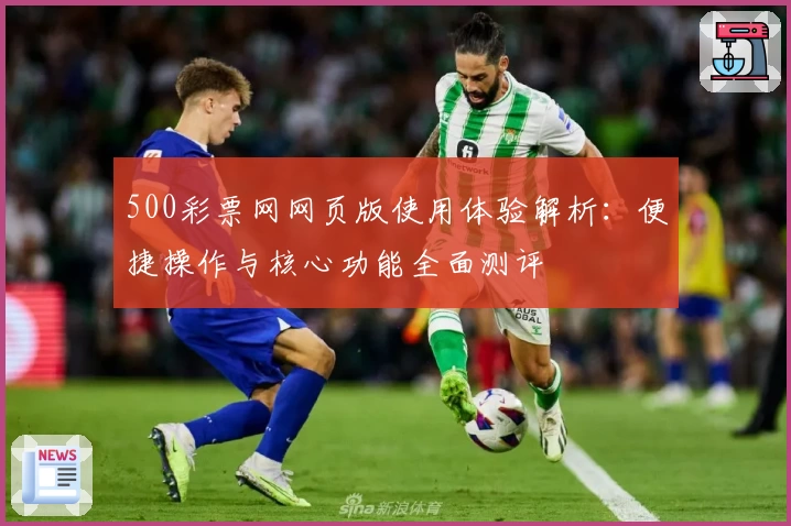500彩票网网页版使用体验解析：便捷操作与核心功能全面测评