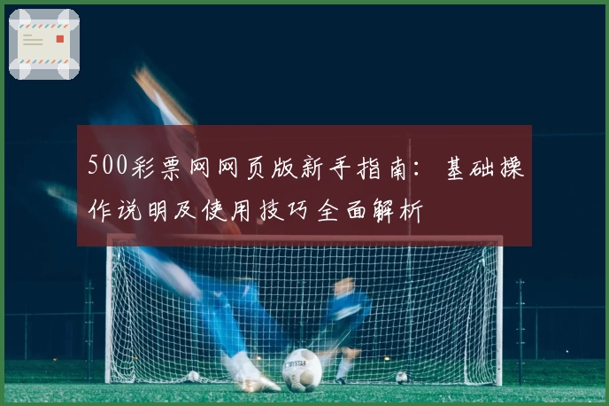 500彩票网网页版新手指南：基础操作说明及使用技巧全面解析