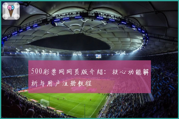 500彩票网网页版介绍：核心功能解析与用户注册教程